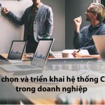 Lựa chọn và triển khai hệ thống CRM trong doanh nghiệp