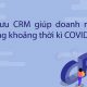 Cách tối ưu hệ thống CRM giúp doanh nghiệp vượt khủng hoảng thời Covid19