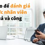 Làm sao để đánh giá năng lực nhân viên hiệu quả và công bằng?