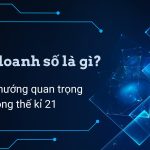 Kinh doanh số là gì? Các xu hướng quan trọng trong thế kỉ 21