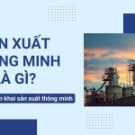 Sản xuất thông minh là gì các bước triển khai sản xuất thông minh