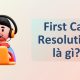 First Call Resolution là gì? Tầm quan trọng của First Call Resolution