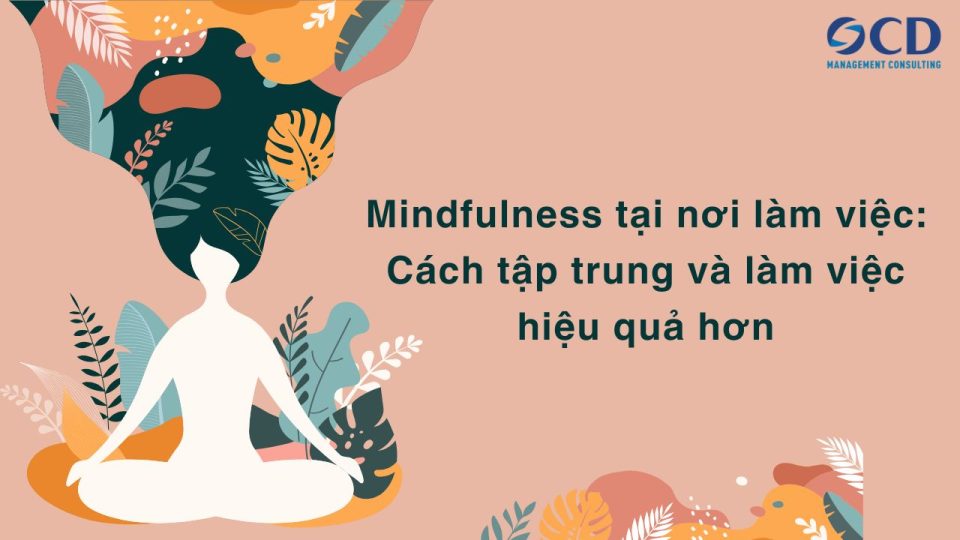 Mindfulness tại nơi làm việc: Cách tập trung và làm việc hiệu quả hơn