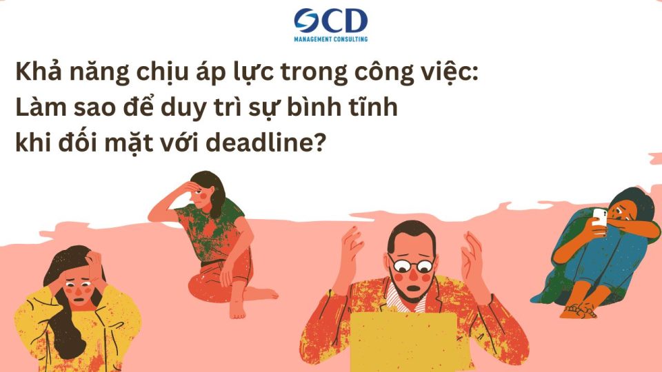 Khả năng chịu áp lực trong công việc: Làm sao để duy trì sự bình tĩnh khi đối mặt với deadline?