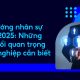 Xu hướng nhân sự năm 2025: Những thay đổi quan trọng doanh nghiệp cần biết