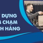 Xây dựng điểm chạm khách hàng: Hành trình chinh phục và giữ chân khách hàng