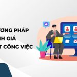 Phương pháp đánh giá hiệu suất công việc: Hiểu đúng để tối ưu nhân sự