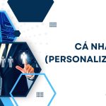 Cá nhân hóa (personalization) là gì? Xu hướng cá nhân hóa trong tương lai