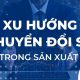 xu hướng chuyển đổi số trong sản xuất tại việt nam 2025