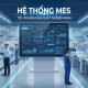 Hệ thống MES là gì? Hướng dẫn toàn diện về chuyển đổi số sản xuất 2026
