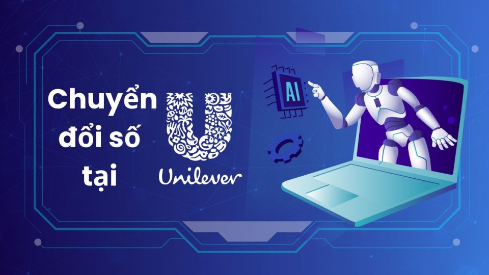 Chuyển đổi số tại Unilever: Case study về doanh nghiệp FMCG dẫn đầu công nghệ
