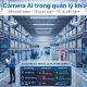 Camera AI trong quản lý kho: Giải pháp giám sát thông minh giúp tối ưu vận hành