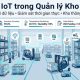 IoT trong quản lý kho: Giải pháp xây dựng kho thông minh và tối ưu vận hành