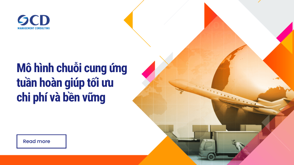 Mô hình chuỗi cung ứng tuần hoàn giúp tối ưu chi phí và bền vững