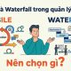 Agile và Waterfall trong quản lý dự án: Nên chọn gì?
